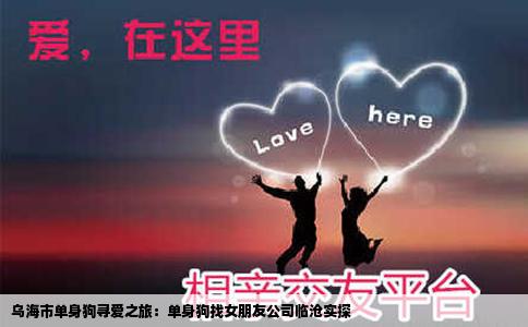 乌海市单身狗寻爱之旅：单身狗找女朋友公司临沧实探