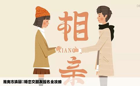淮南市滇圆囍婚恋交朋友报名全攻略