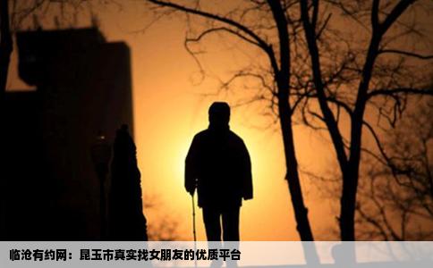 临沧有约网：昆玉市真实找女朋友的优质平台