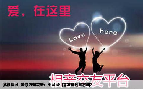 武汉滇圆囍婚恋准备攻略：小哥哥们需准备哪些材料？