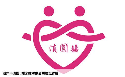 湖州市滇圆囍婚恋找对象公司地址详解