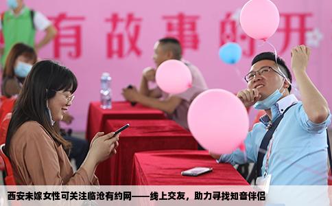 西安未嫁女性可关注临沧有约网——线上交友，助力寻找知音伴侣