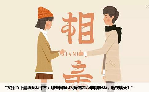 “实探当下最热交友平台：哪些网站让你轻松结识同城好友、畅快聊天？”
