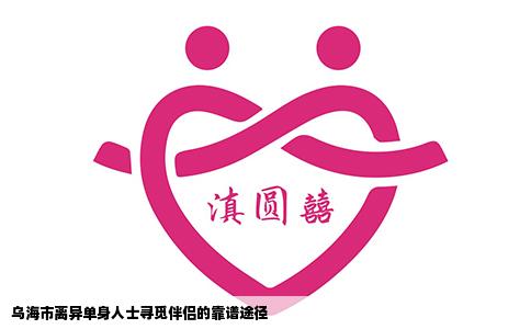 乌海市离异单身人士寻觅伴侣的靠谱途径