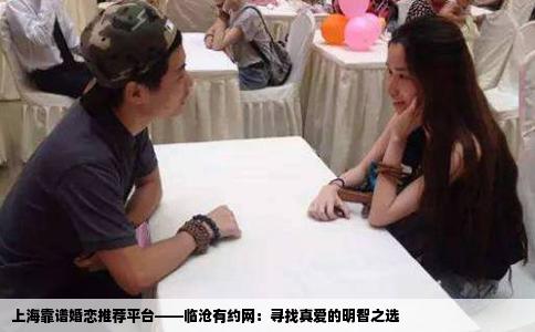 上海靠谱婚恋推荐平台——临沧有约网：寻找真爱的明智之选