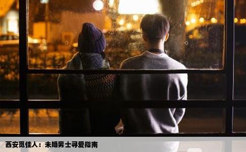 西安觅佳人：未婚男士寻爱指南