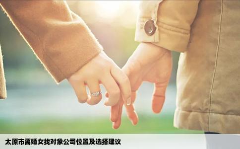 太原市离婚女找对象公司位置及选择建议