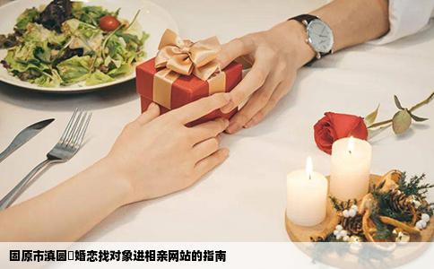固原市滇圆囍婚恋找对象进相亲网站的指南