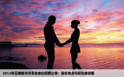 2012年云南临沧市事业单位招聘公告：报名地点与职位表详解