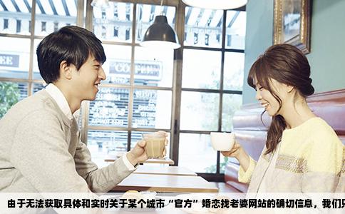 由于无法获取具体和实时关于某个城市“官方”婚恋找老婆网站的确切信息，我们只能撰写一篇文章。请允许我以以下内容来答复这个问题：