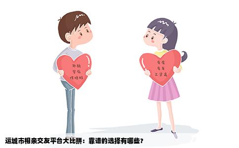 运城市相亲交友平台大比拼：靠谱的选择有哪些？