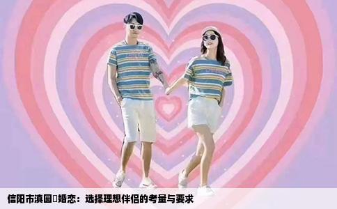 信阳市滇圆囍婚恋：选择理想伴侣的考量与要求