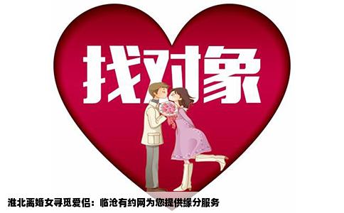 淮北离婚女寻觅爱侣：临沧有约网为您提供缘分服务