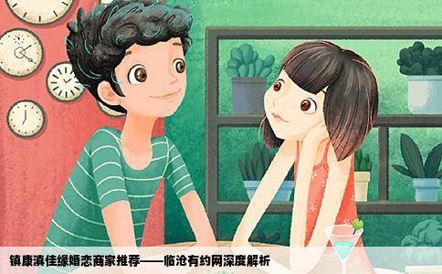 镇康滇佳缘婚恋商家推荐——临沧有约网深度解析