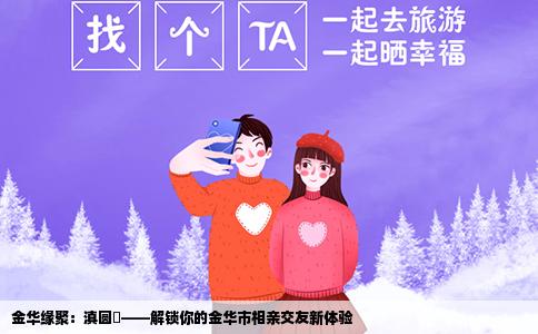 金华缘聚：滇圆囍——解锁你的金华市相亲交友新体验
