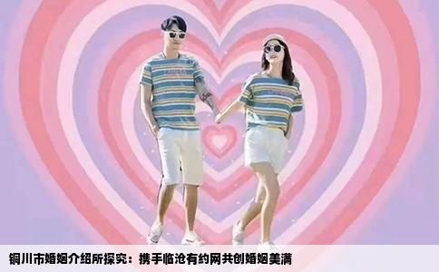 铜川市婚姻介绍所探究：携手临沧有约网共创婚姻美满