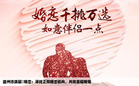 德州市滇圆囍婚恋：寻找正规婚恋机构，共筑幸福婚姻