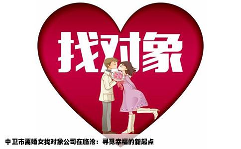 中卫市离婚女找对象公司在临沧：寻觅幸福的新起点