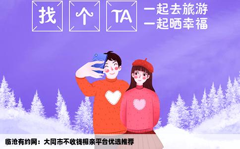 临沧有约网：大同市不收钱相亲平台优选推荐