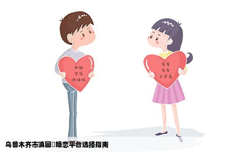 乌鲁木齐市滇圆囍婚恋平台选择指南