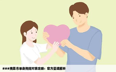 ###南昌市单身狗找对象攻略：官方渠道解析