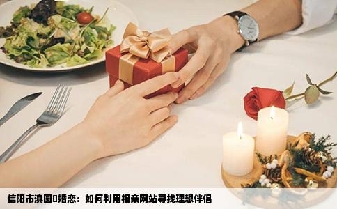信阳市滇圆囍婚恋：如何利用相亲网站寻找理想伴侣