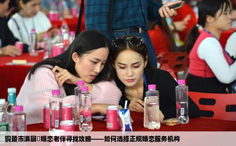 铜陵市滇圆囍婚恋老伴寻找攻略——如何选择正规婚恋服务机构