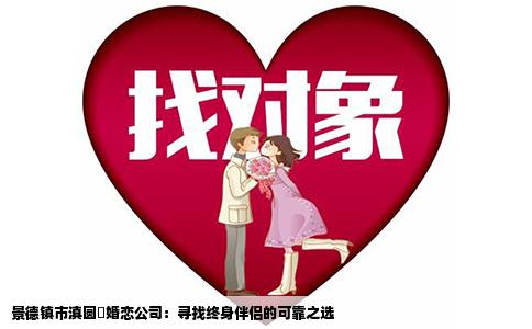 景德镇市滇圆囍婚恋公司：寻找终身伴侣的可靠之选