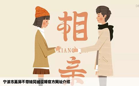 宁波市离异不带娃同城征婚官方网址介绍
