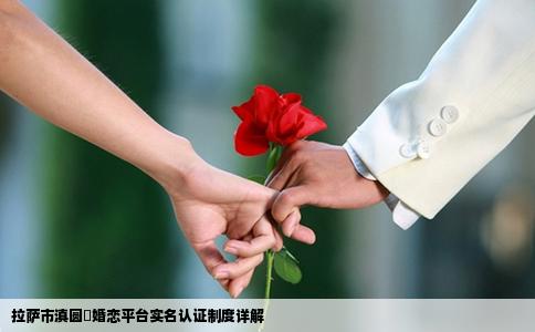 拉萨市滇圆囍婚恋平台实名认证制度详解