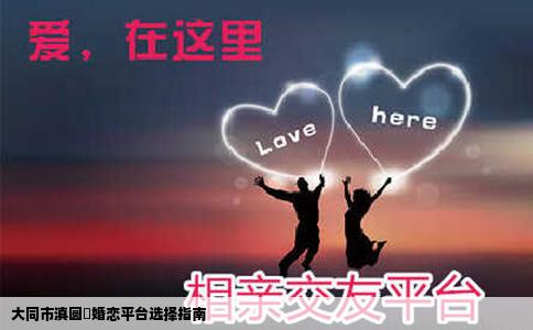大同市滇圆囍婚恋平台选择指南