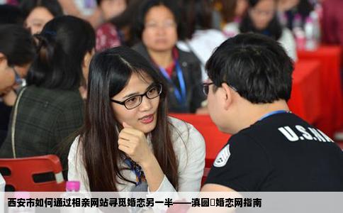 西安市如何通过相亲网站寻觅婚恋另一半——滇圆囍婚恋网指南