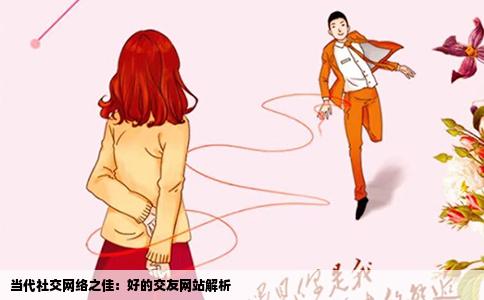 当代社交网络之佳：好的交友网站解析