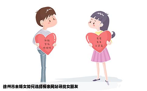 徐州市未婚女如何选择相亲网站寻找女朋友