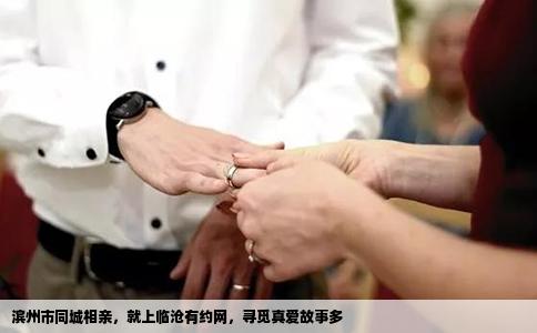 滨州市同城相亲，就上临沧有约网，寻觅真爱故事多