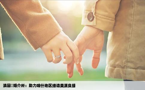 滇圆囍婚介所：助力喀什地区缔造美满良缘