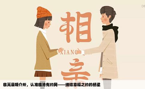临高县婚介所，认准临沧有约网——缔结幸福之约的桥梁