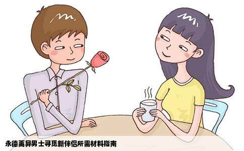 永德离异男士寻觅新伴侣所需材料指南