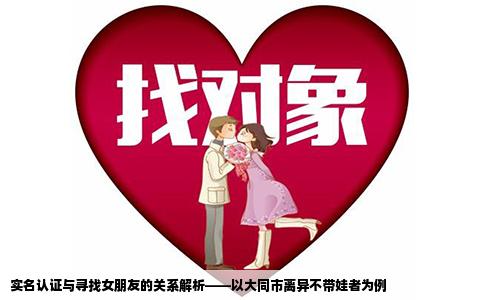 实名认证与寻找女朋友的关系解析——以大同市离异不带娃者为例