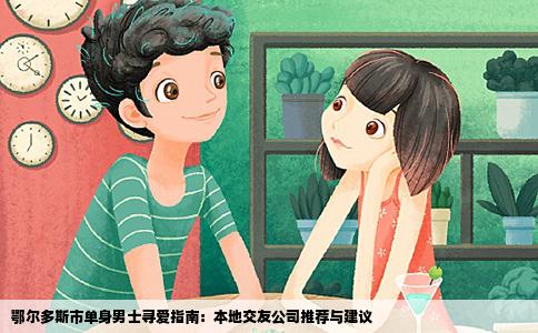 鄂尔多斯市单身男士寻爱指南：本地交友公司推荐与建议