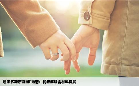 鄂尔多斯市滇圆囍婚恋：找老婆所需材料详解