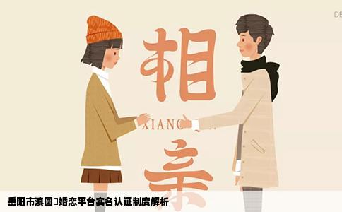 岳阳市滇圆囍婚恋平台实名认证制度解析