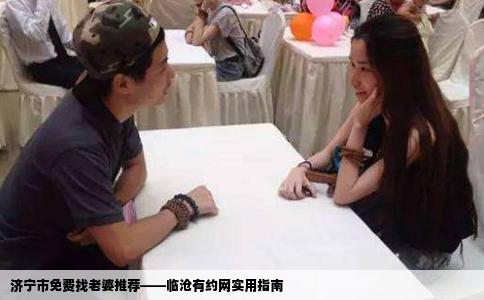 济宁市免费找老婆推荐——临沧有约网实用指南