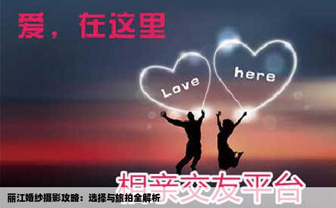 丽江婚纱摄影攻略：选择与旅拍全解析