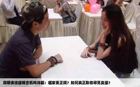 昆明滇佳缘婚恋机构详解：哪家更正规？如何真正助您寻觅良缘？