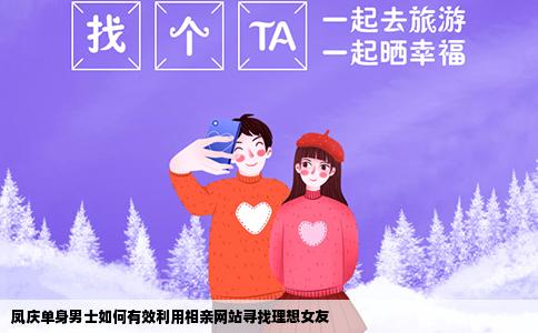 凤庆单身男士如何有效利用相亲网站寻找理想女友