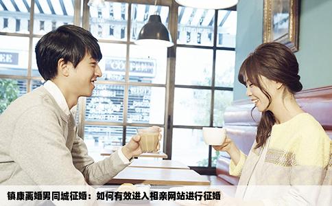 镇康离婚男同城征婚：如何有效进入相亲网站进行征婚