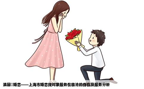 滇圆囍婚恋——上海市婚恋找对象服务在临沧的存在及服务分析