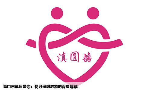 营口市滇圆婚恋：找寻理想对象的深度解读