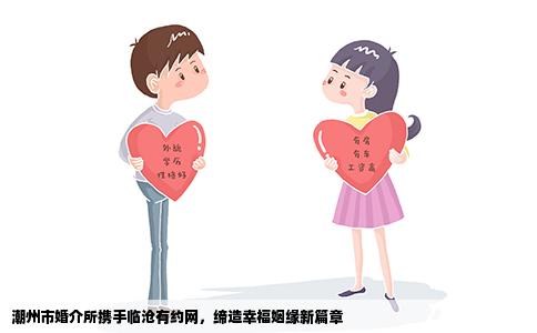 潮州市婚介所携手临沧有约网，缔造幸福姻缘新篇章